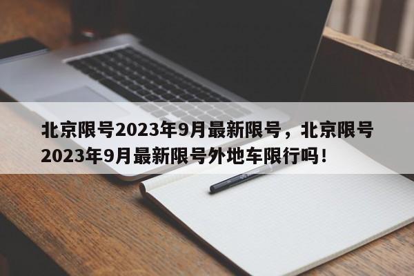 北京限号2023年9月最新限号，北京限号2023年9月最新限号外地车限行吗！-第1张图片-末央生活网