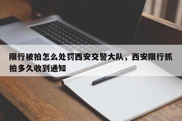 限行被拍怎么处罚西安交警大队，西安限行抓拍多久收到通知-第1张图片-末央生活网