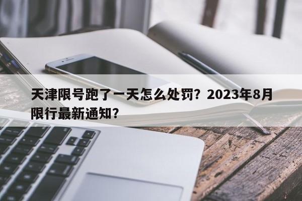 天津限号跑了一天怎么处罚？2023年8月限行最新通知？-第1张图片-末央生活网