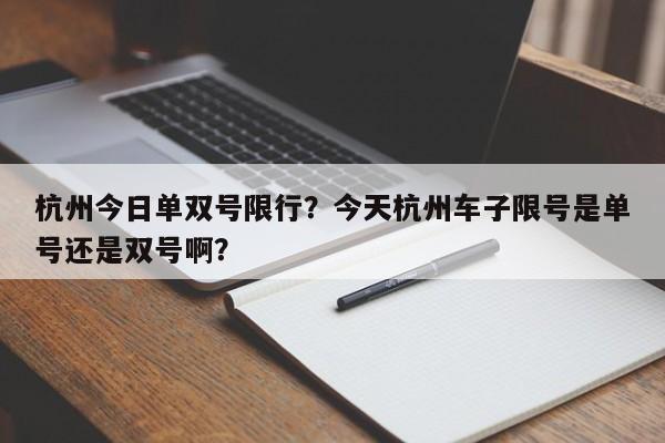 杭州今日单双号限行？今天杭州车子限号是单号还是双号啊？-第1张图片-末央生活网