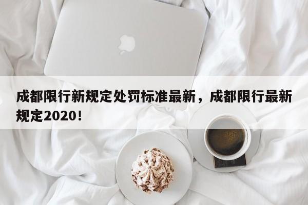 成都限行新规定处罚标准最新，成都限行最新规定2020！-第1张图片-末央生活网