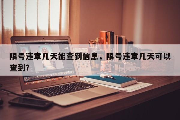 限号违章几天能查到信息，限号违章几天可以查到？-第1张图片-末央生活网