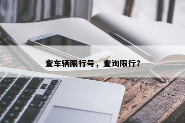 查车辆限行号，查询限行？-第1张图片-末央生活网