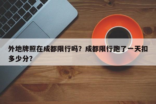 外地牌照在成都限行吗？成都限行跑了一天扣多少分？-第1张图片-末央生活网