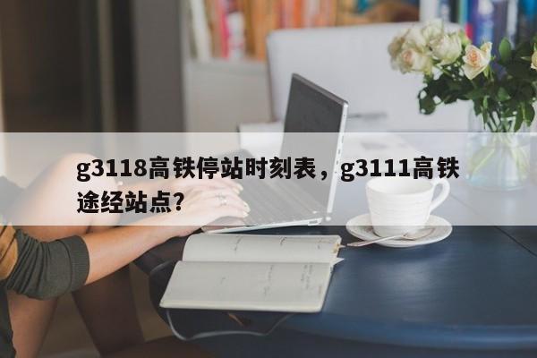 g3118高铁停站时刻表，g3111高铁途经站点？-第1张图片-末央生活网