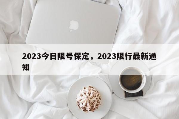 2023今日限号保定，2023限行最新通知-第1张图片-末央生活网