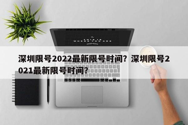 深圳限号2022最新限号时间？深圳限号2021最新限号时间？-第1张图片-末央生活网