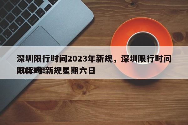 深圳限行时间2023年新规，深圳限行时间2023年新规星期六日
限行吗！-第1张图片-末央生活网