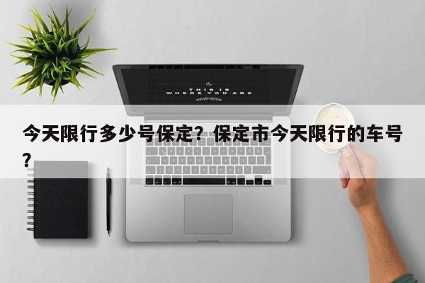 今天限行多少号保定？保定市今天限行的车号？-第1张图片-末央生活网