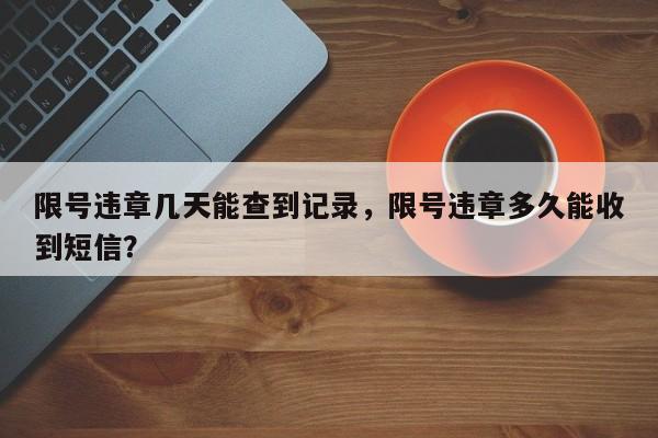 限号违章几天能查到记录，限号违章多久能收到短信？-第1张图片-末央生活网