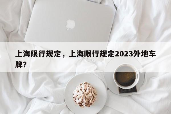 上海限行规定，上海限行规定2023外地车牌？-第1张图片-末央生活网