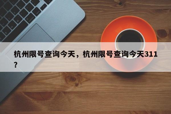 杭州限号查询今天，杭州限号查询今天311？-第1张图片-末央生活网